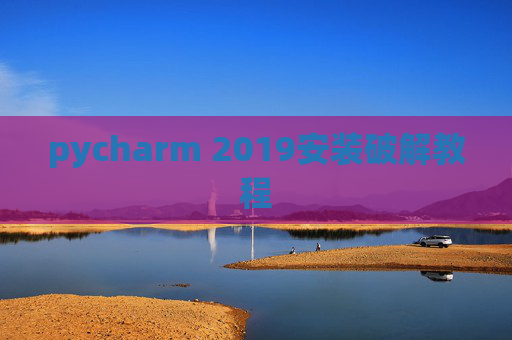 pycharm 2019安装破解教程 pycharm 2019安装破解教程